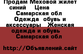 Продам Меховой жилет синий  › Цена ­ 7 000 - Самарская обл. Одежда, обувь и аксессуары » Женская одежда и обувь   . Самарская обл.